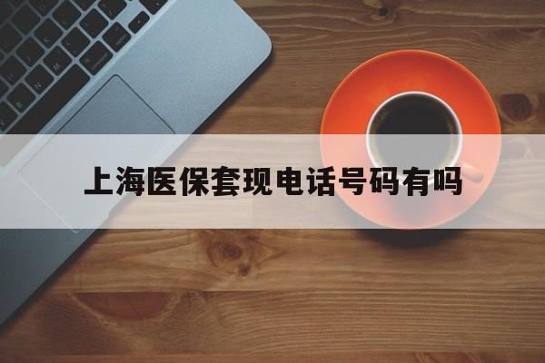 黔西最新上海医保套现电话号码有吗方法分析(最方便真实的黔西上海医保卡能套现的地方吗电话方法)