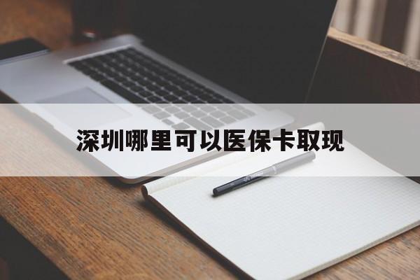 黔西最新深圳哪里可以医保卡取现方法分析(最方便真实的黔西深圳医保卡取现金去哪里取方法)