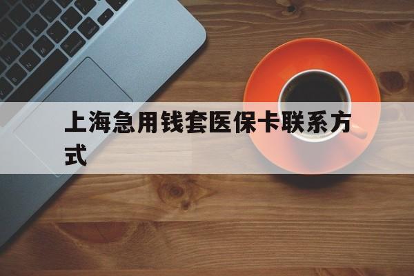 黔西最新上海急用钱套医保卡联系方式方法分析(最方便真实的黔西上海医保卡能套现的地方吗电话方法)