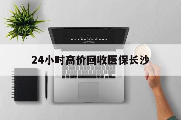 黔西包含24小时高价回收医保长沙的词条