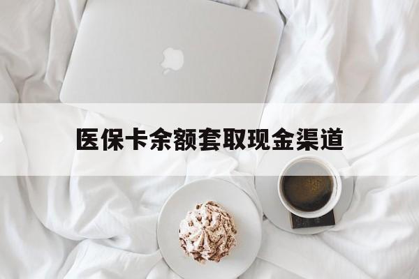 黔西最新医保卡余额套取现金渠道方法分析(最方便真实的黔西医保卡余额套取现金渠道有哪些方法)