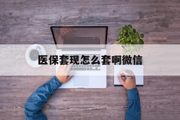黔西最新医保套现怎么套啊微信方法分析(最方便真实的黔西医保怎么套现有什么危害方法)