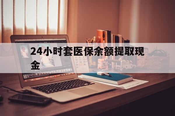 黔西最新24小时套医保余额提取现金方法分析(最方便真实的黔西医保套现是怎么操作的方法)
