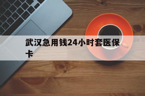 黔西最新武汉急用钱24小时套医保卡方法分析(最方便真实的黔西急用钱24小时套医保中介方法)