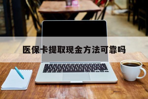 黔西最新医保卡提取现金方法可靠吗方法分析(最方便真实的黔西医保卡 提取方法)