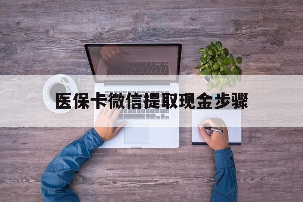黔西最新医保卡微信提取现金步骤方法分析(最方便真实的黔西医保卡微信提取现金步骤是什么方法)