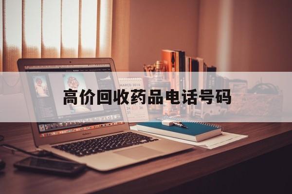 黔西最新高价回收药品电话号码方法分析(最方便真实的黔西过期药品高价回收药贩子方法)