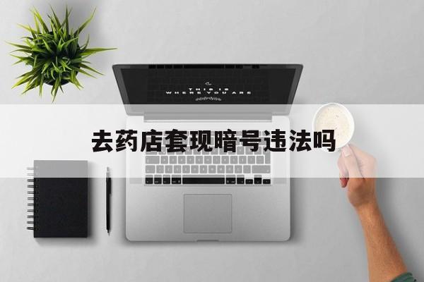 黔西最新去药店套现暗号违法吗方法分析(最方便真实的黔西自己套现自己的信用卡违法吗方法)