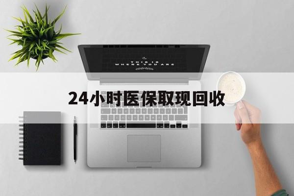 黔西最新24小时医保取现回收方法分析(最方便真实的黔西医保提取中介联系方式方法)